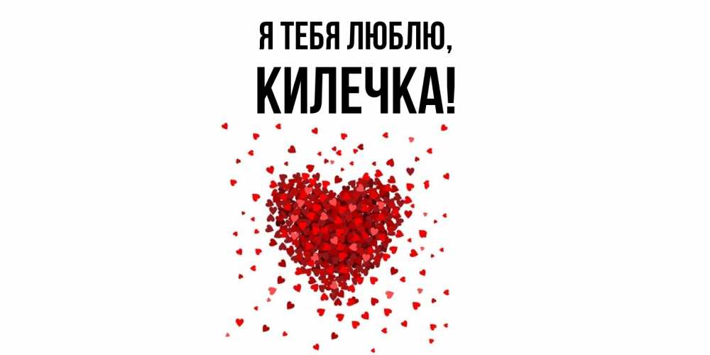 Открытка  для любимых и родных. килечка, Я тебя люблю  