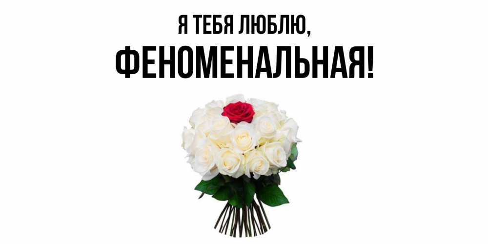 Открытка  для любимых и родных. феноменальная, Я тебя люблю  