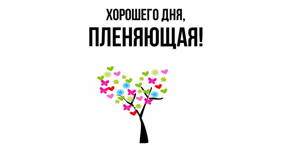 Открытка  для любимых и родных. пленяющая, Хорошего дня  