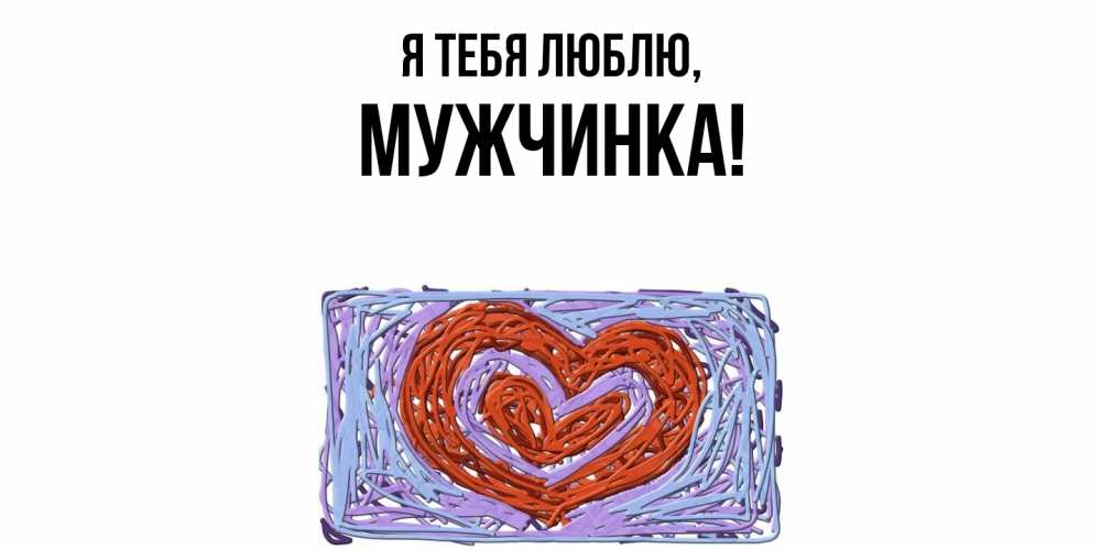 Открытка  для любимых и родных. мужчинка, Я тебя люблю  