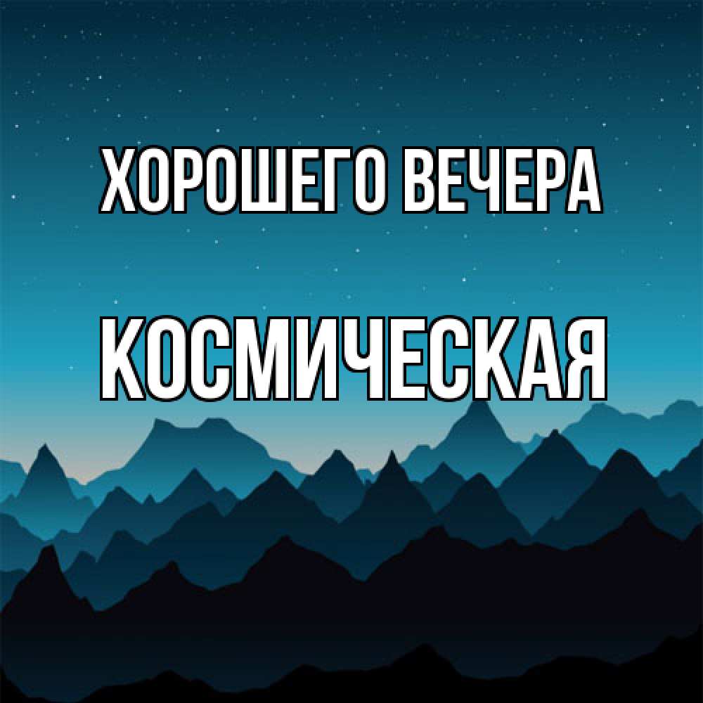 Открытка  для любимых и родных. космическая, Хорошего вечера  