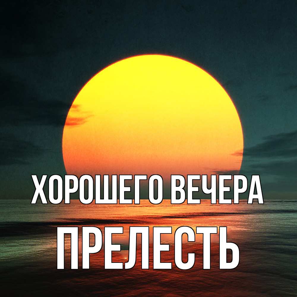 Открытка  для любимых и родных. прелесть, Хорошего вечера  