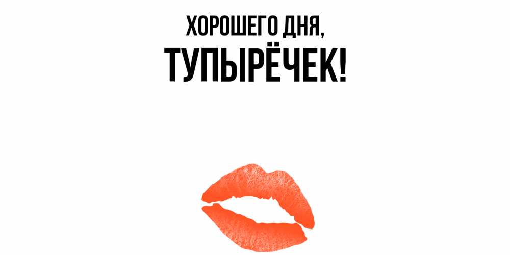 Открытка  для любимых и родных. тупырёчек, Хорошего дня  