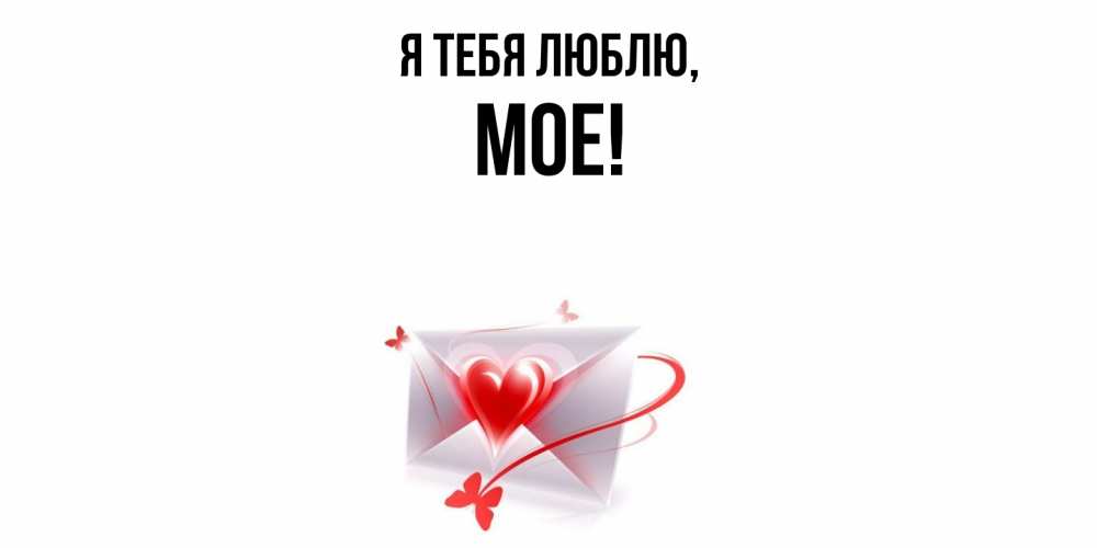 Открытка  для любимых и родных. мое, Я тебя люблю  