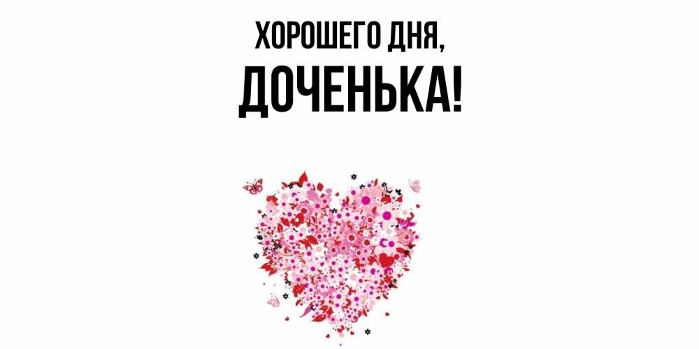 Открытка  для любимых и родных. Доченька, Хорошего дня  