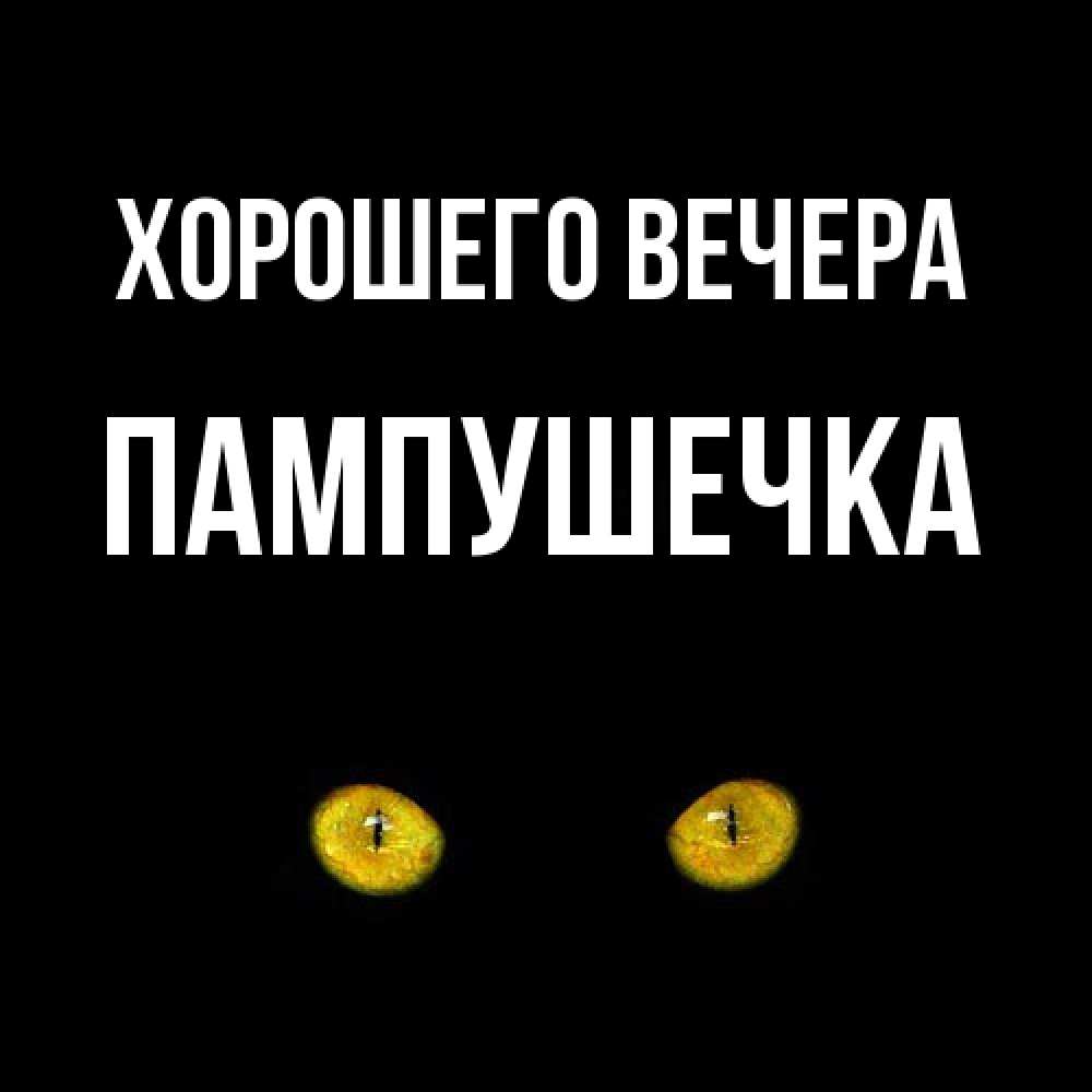Открытка  для любимых и родных. пампушечка, Хорошего вечера  