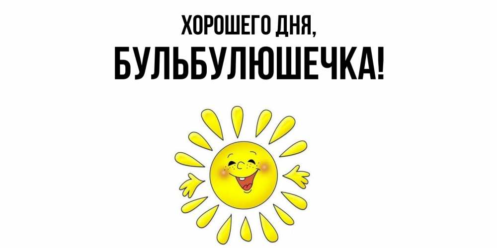 Открытка  для любимых и родных. бульбулюшечка, Хорошего дня  