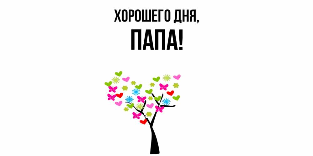 Открытка  для любимых и родных. Папа, Хорошего дня  