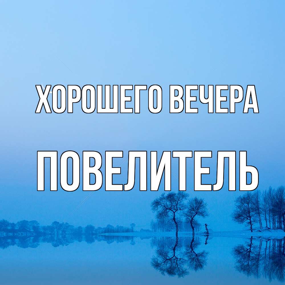 Открытка  для любимых и родных. Повелитель, Хорошего вечера  