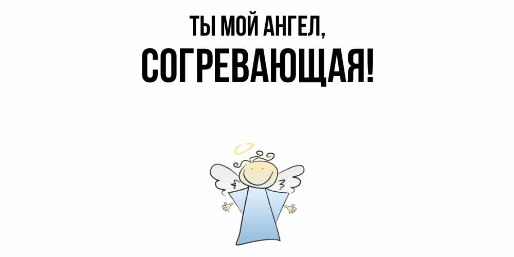 Открытка  для любимых и родных. согревающая, Ты мой ангел  