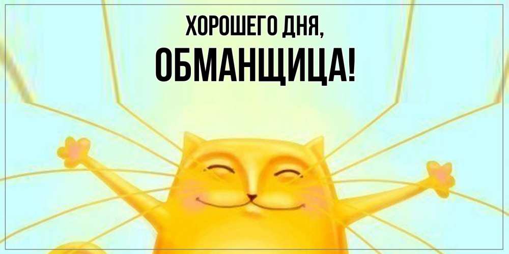 Открытка  для любимых и родных. обманщица, Хорошего дня  