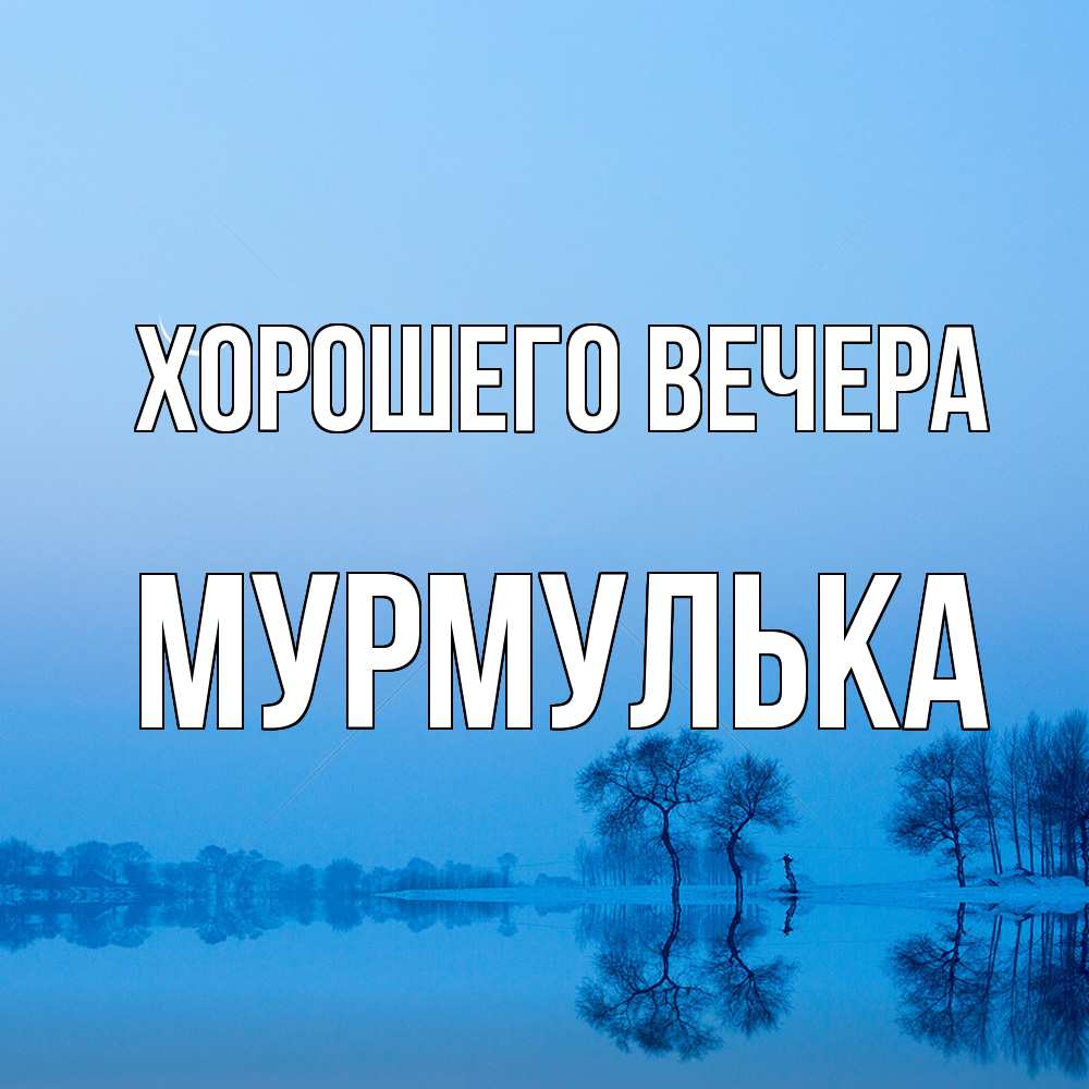 Открытка  для любимых и родных. мурмулька, Хорошего вечера  