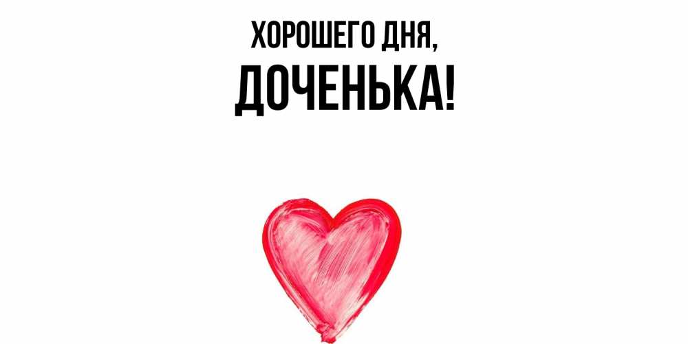 Открытка  для любимых и родных. Доченька, Хорошего дня  