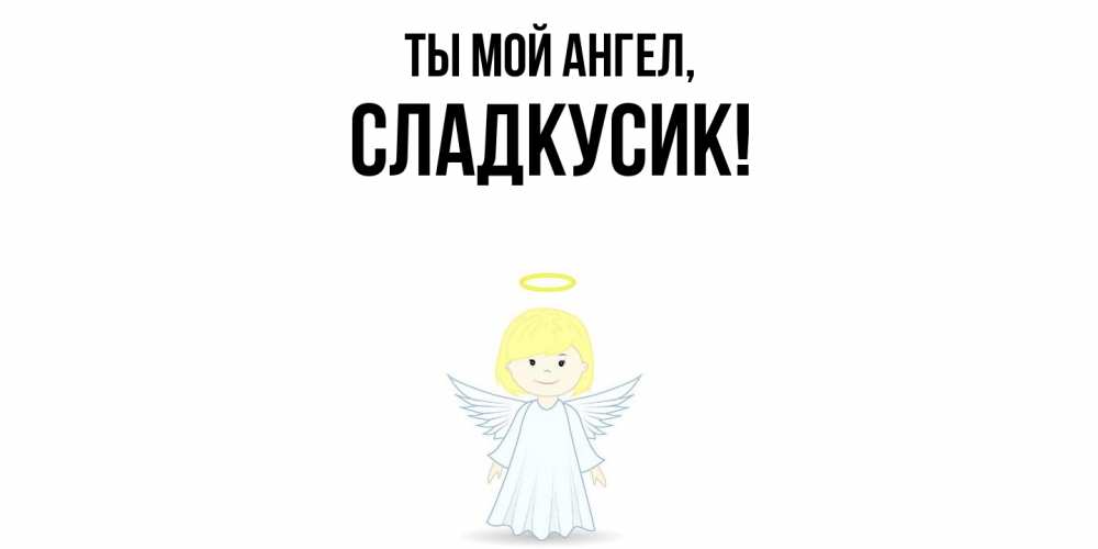 Открытка  для любимых и родных. сладкусик, Ты мой ангел  