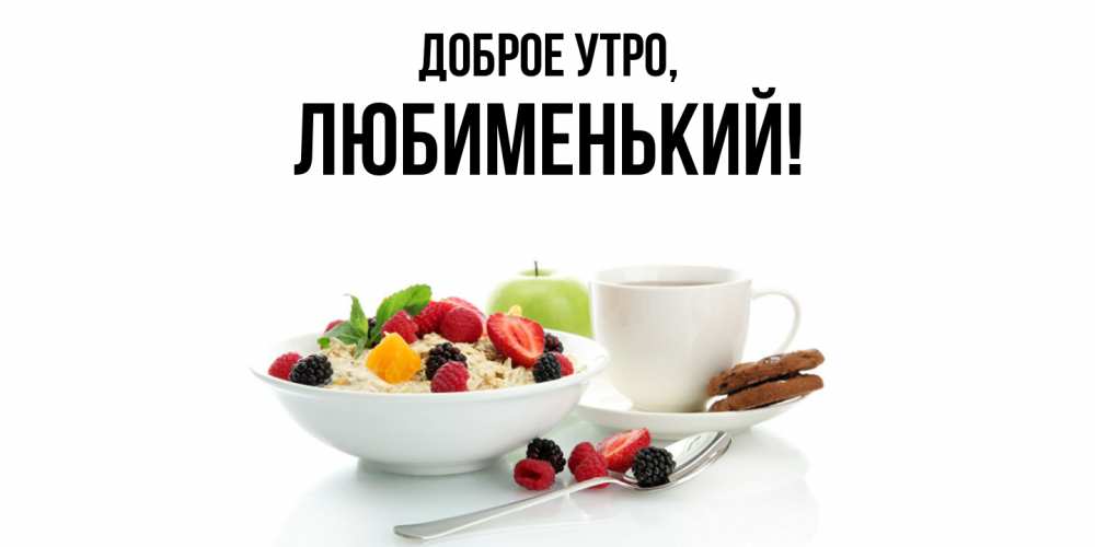 Открытка  для любимых и родных. любименький, Доброе утро  