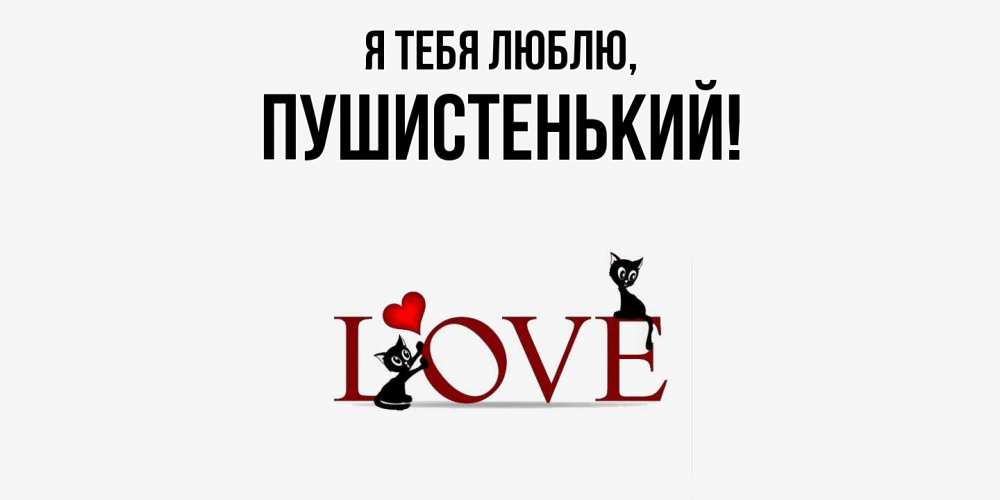 Открытка  для любимых и родных. пушистенький, Я тебя люблю  