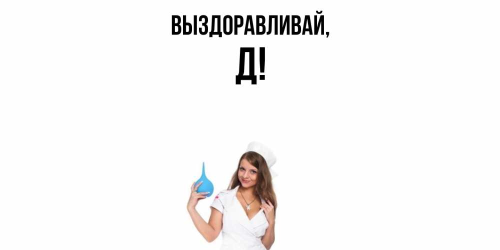 Открытка  для любимых и родных. Д, Выздоравливай  