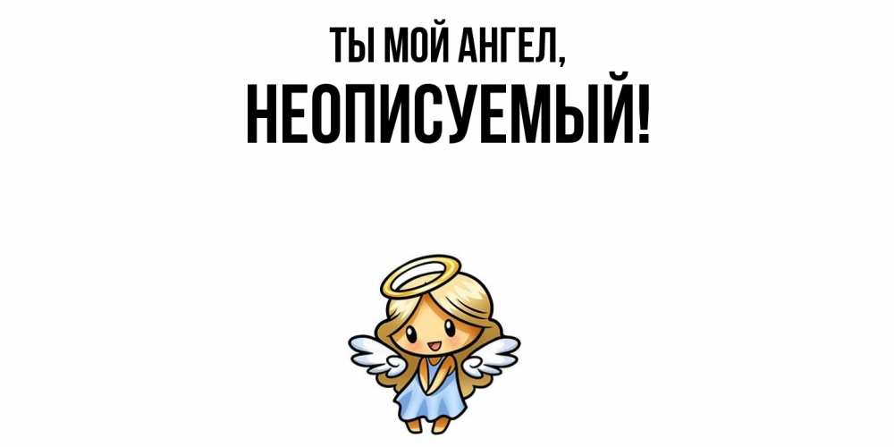 Открытка  для любимых и родных. неописуемый, Ты мой ангел  