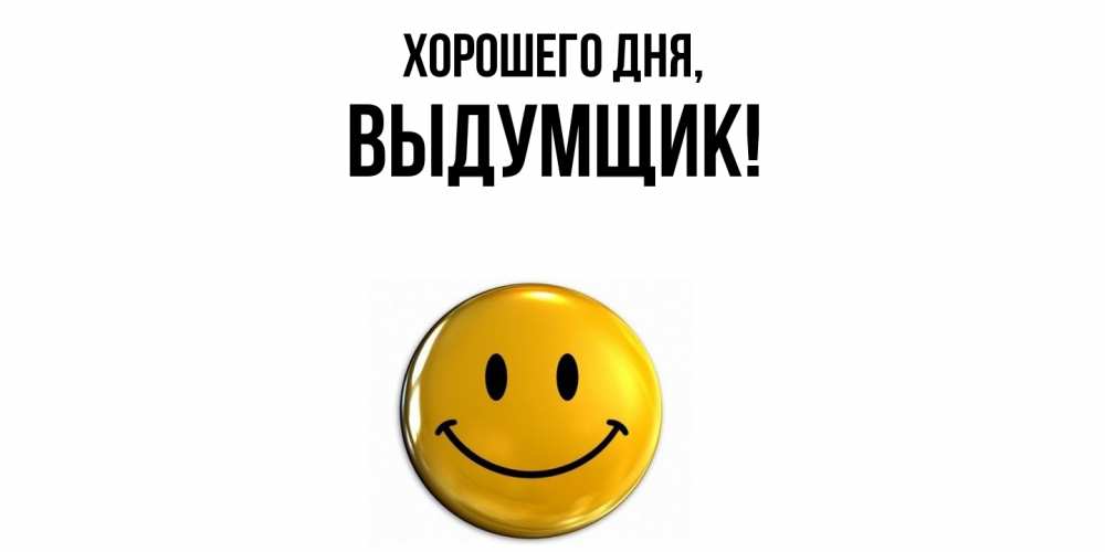 Открытка  для любимых и родных. выдумщик, Хорошего дня  
