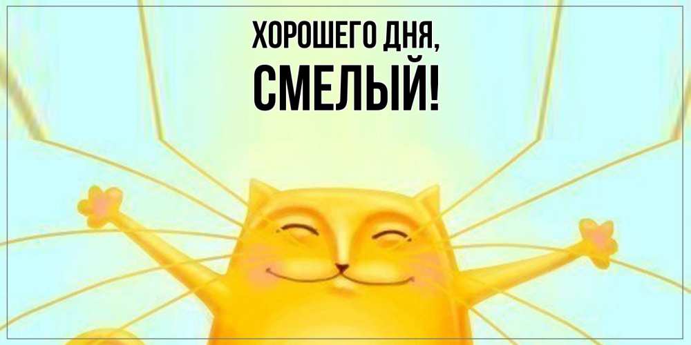 Открытка  для любимых и родных. смелый, Хорошего дня  