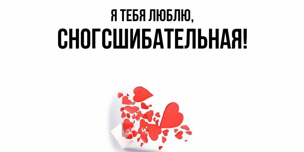 Открытка  для любимых и родных. сногсшибательная, Я тебя люблю  