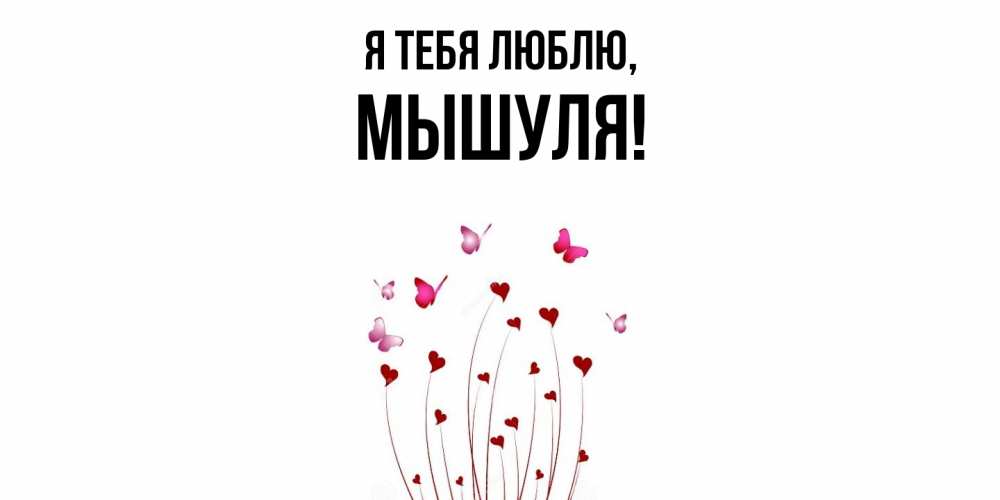 Открытка  для любимых и родных. мышуля, Я тебя люблю  