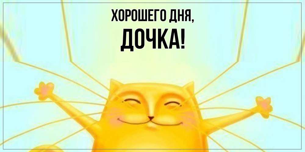 Открытка  для любимых и родных. Дочка, Хорошего дня  