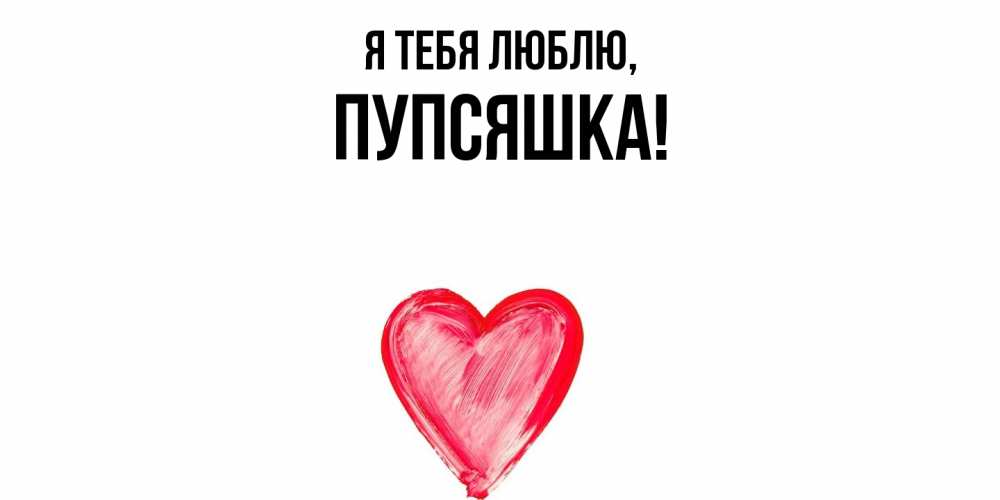 Открытка  для любимых и родных. пупсяшка, Я тебя люблю  