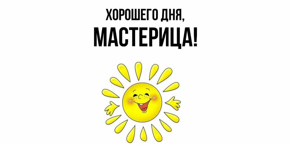 Открытка  для любимых и родных. мастерица, Хорошего дня  