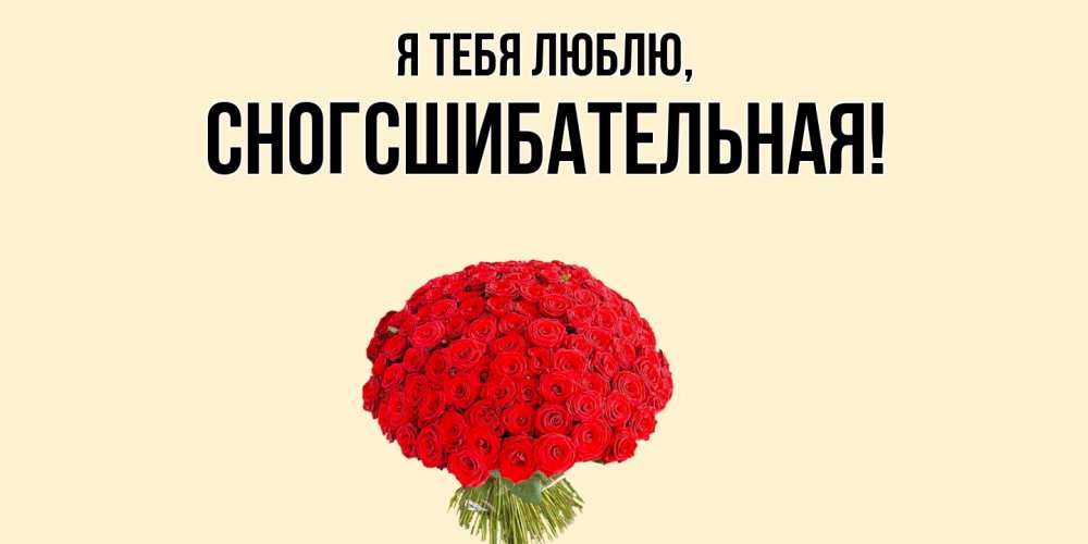 Открытка  для любимых и родных. сногсшибательная, Я тебя люблю  