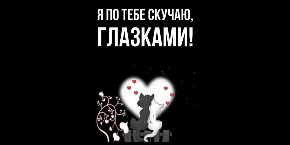 Открытка  для любимых и родных. глазками, Я по тебе скучаю  