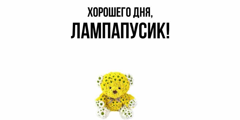 Открытка  для любимых и родных. лампапусик, Хорошего дня  