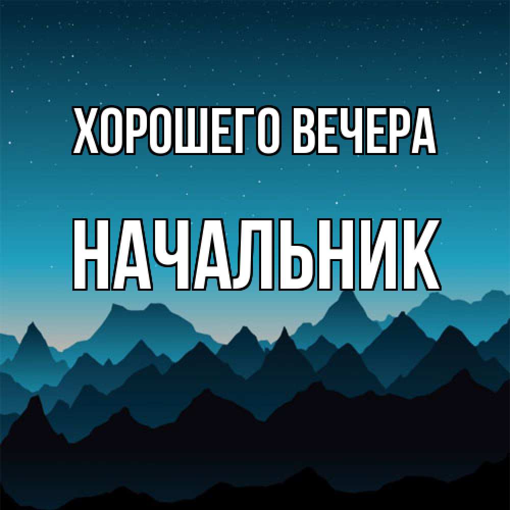 Открытка  для любимых и родных. Начальник, Хорошего вечера  