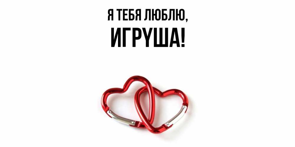 Открытка  для любимых и родных. игpyша, Я тебя люблю  