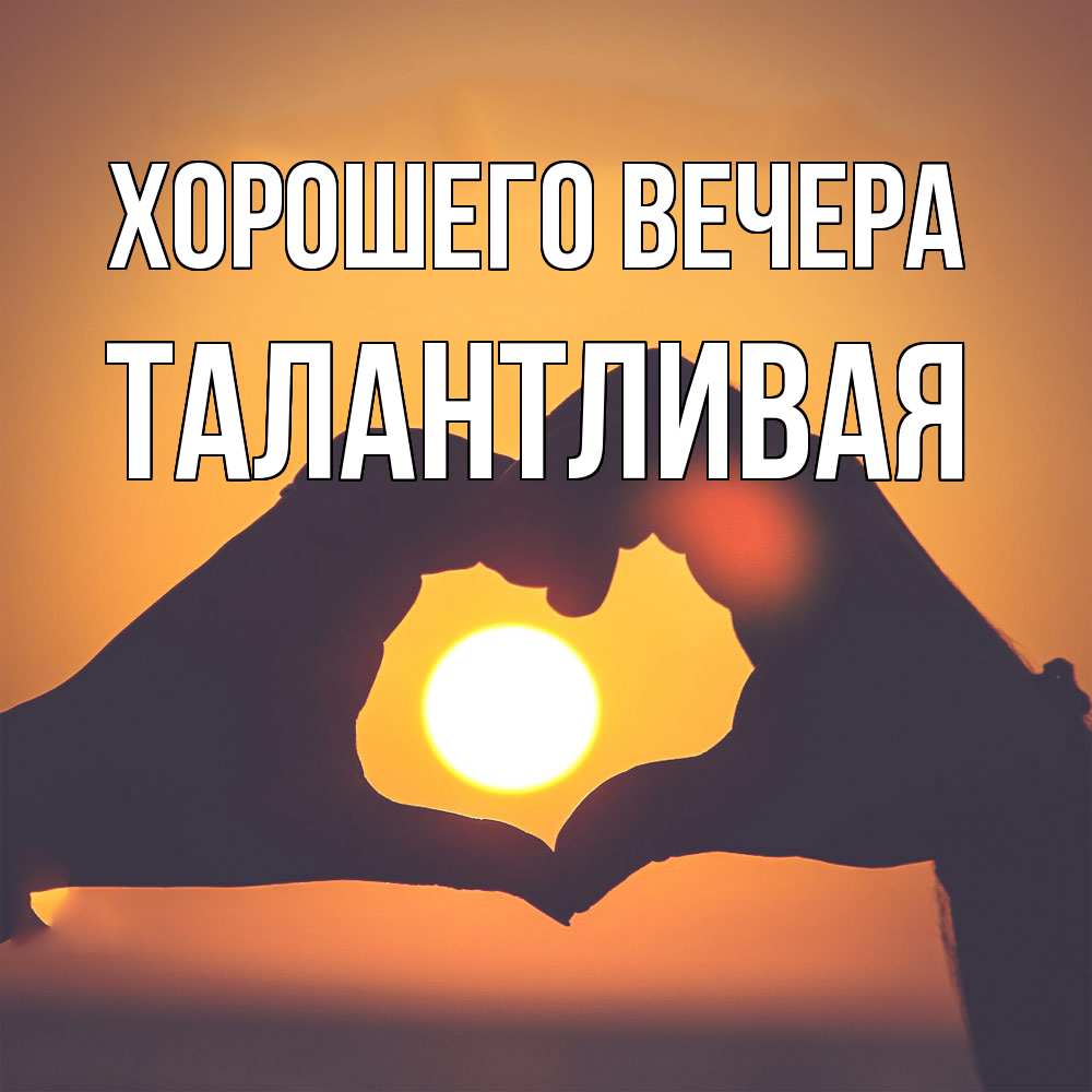 Открытка  для любимых и родных. талантливая, Хорошего вечера  