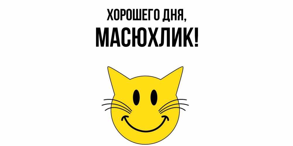 Открытка  для любимых и родных. масюхлик, Хорошего дня  