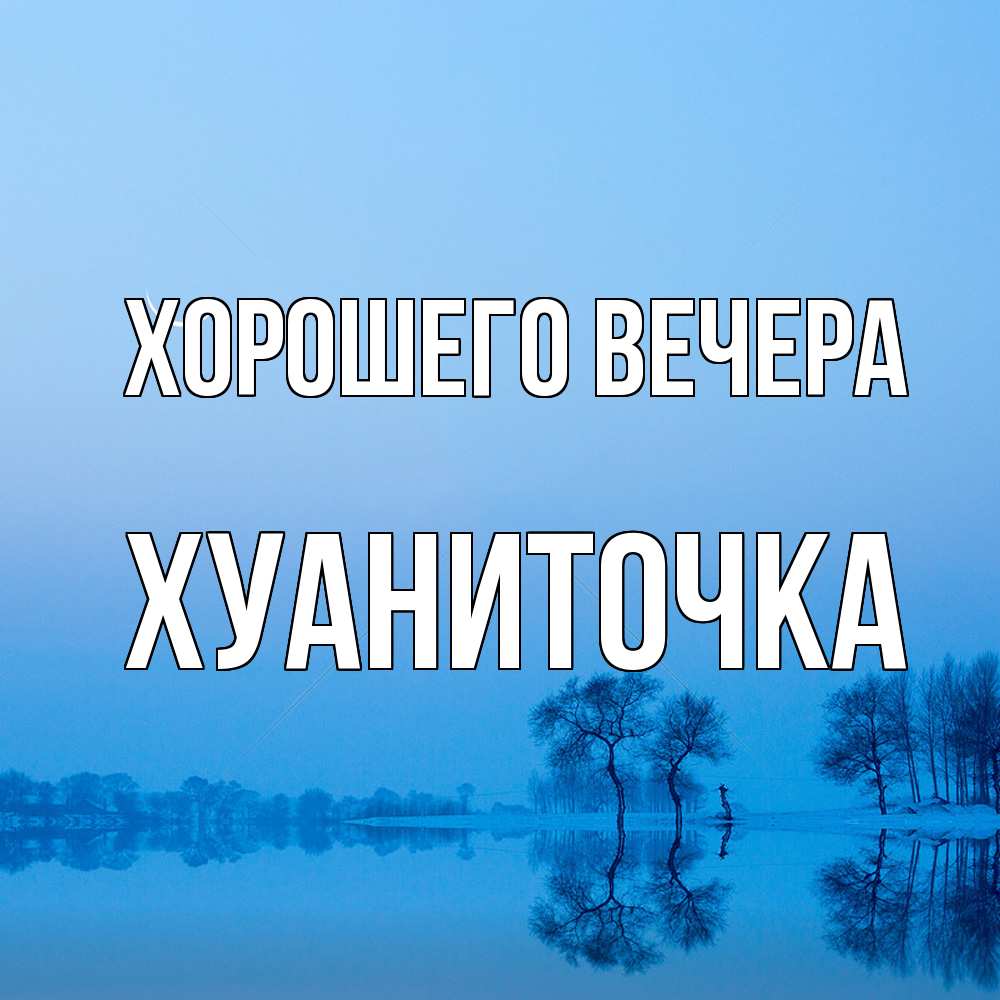 Открытка  для любимых и родных. хуаниточка, Хорошего вечера  