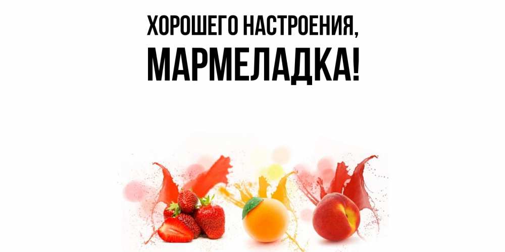 Открытка  для любимых и родных. мармеладка, Хорошего настроения  
