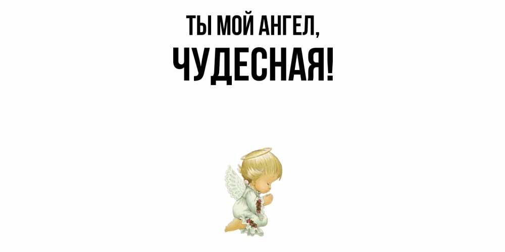 Открытка  для любимых и родных. чудесная, Ты мой ангел  