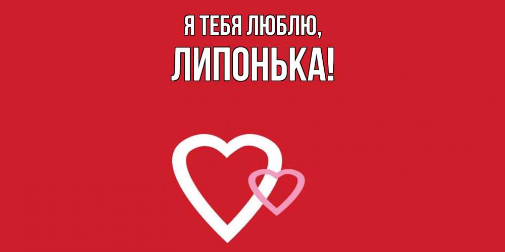 Открытка  для любимых и родных. липонька, Я тебя люблю  