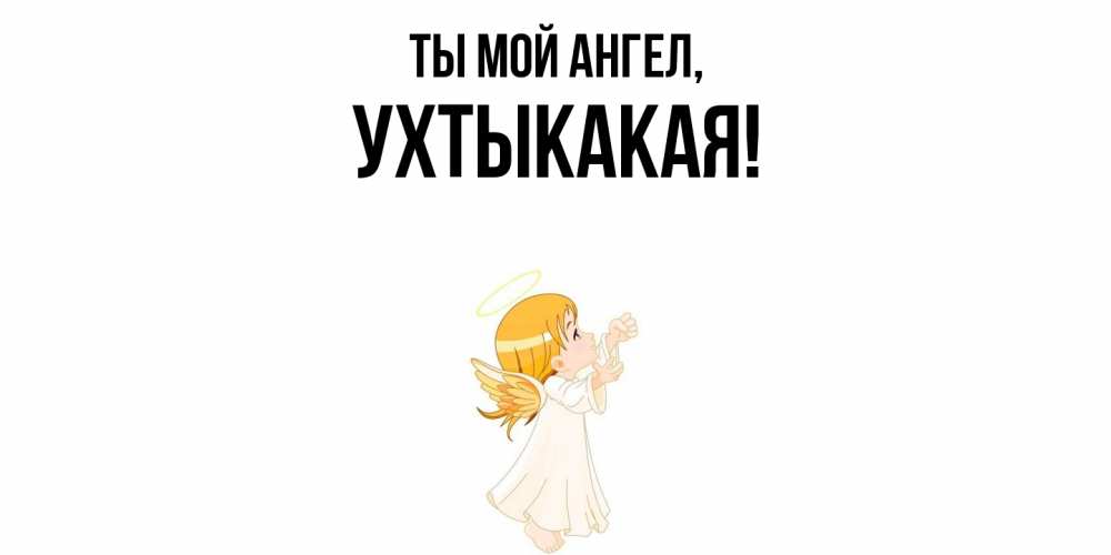 Открытка  для любимых и родных. ухтыкакая, Ты мой ангел  