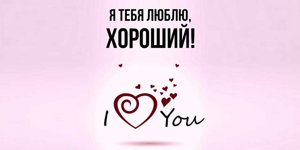 Открытка  для любимых и родных. хороший, Я тебя люблю  