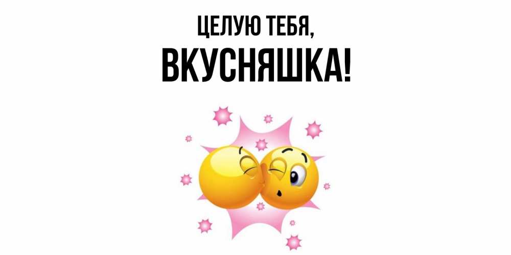 Открытка  для любимых и родных. вкусняшка, Целую тебя  