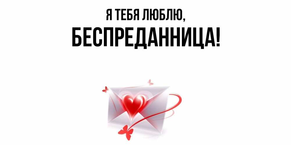 Открытка  для любимых и родных. беспреданница, Я тебя люблю  