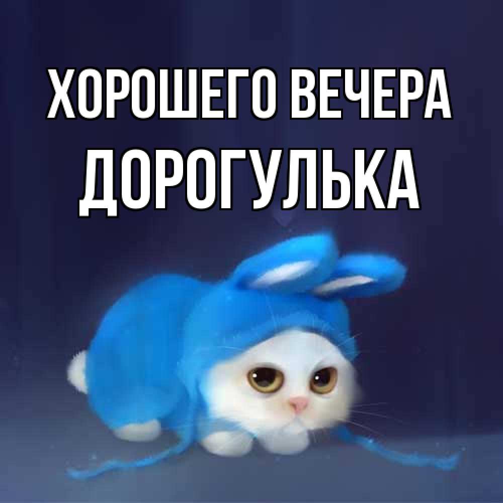 Открытка  для любимых и родных. дорогулька, Хорошего вечера  
