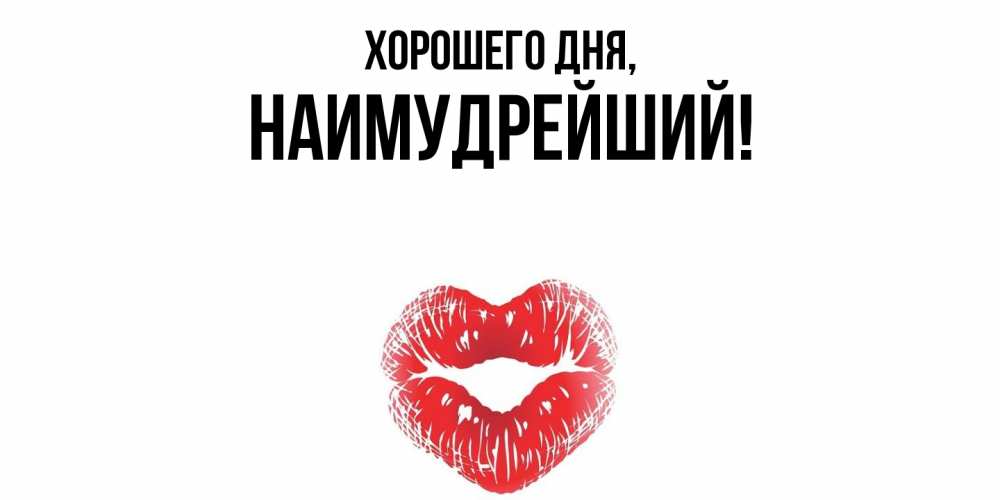 Открытка  для любимых и родных. наимудрейший, Хорошего дня  
