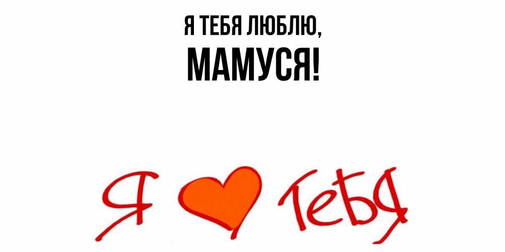 Открытка  для любимых и родных. Мамуся, Я тебя люблю  