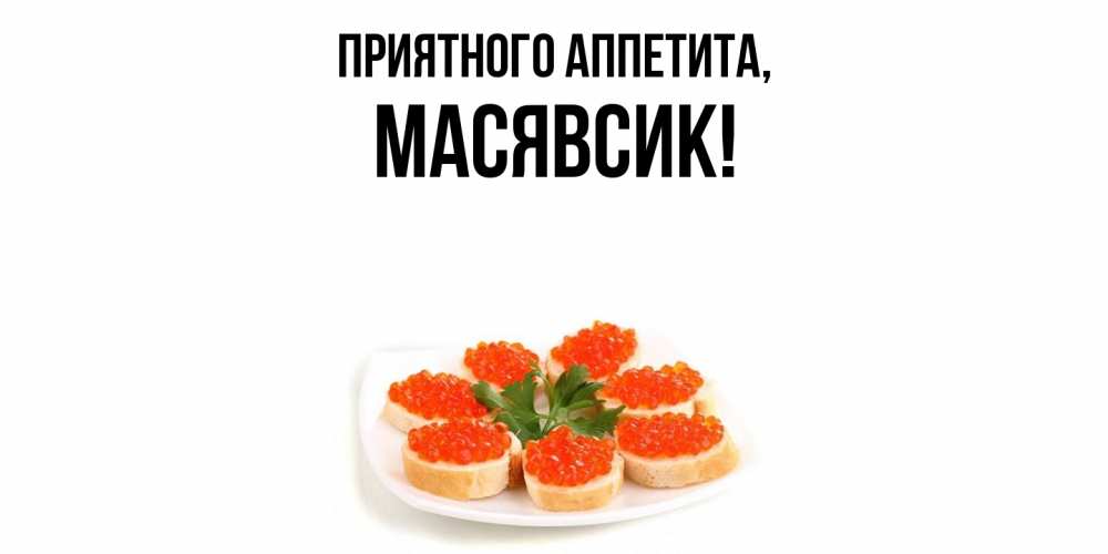 Открытка  для любимых и родных. масявсик, Приятного аппетита  