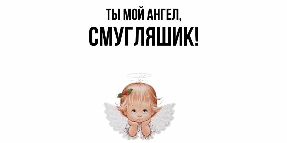 Открытка  для любимых и родных. смугляшик, Ты мой ангел  