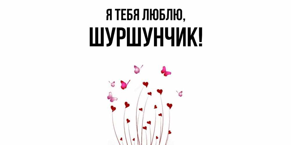 Открытка  для любимых и родных. шуршунчик, Я тебя люблю  